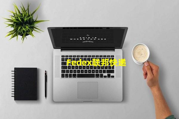 Fedex联邦快递_(fedex联邦快递官网中国,fedex联邦快递查询跟踪)