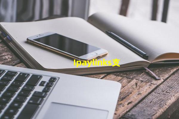 Ipaylinks支付_(ipaylinks怎么提现,ipaylinks收款安全吗)