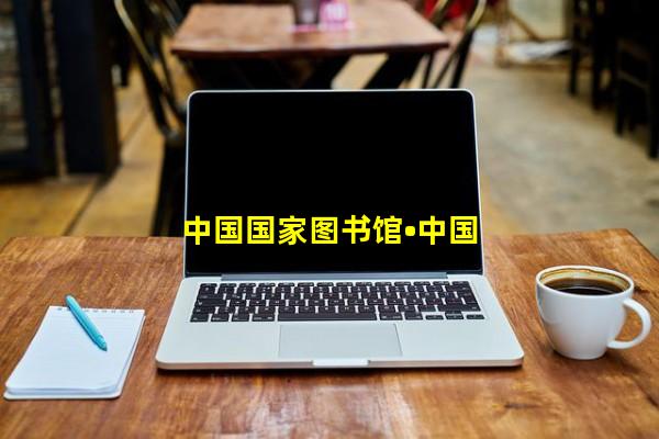 中国国家图书馆•中国国家数字图书馆_(中国国家图书馆中国国家数字图书馆app,中国国家图书馆中国国家数字图书馆官网)