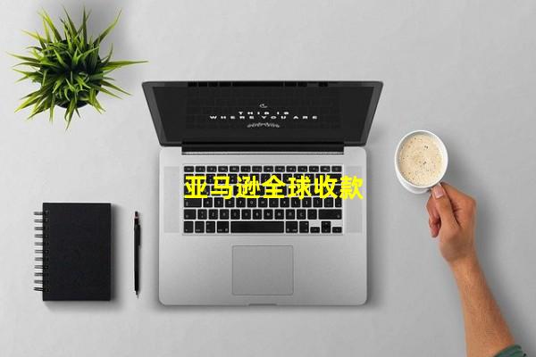 亚马逊全球收款_(跨境支付平台排名: 亚马逊全球收款,亚马逊全球收款账户)
