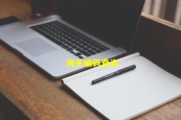 海关编码查询_(海关hs编码在线查询,中国海关进出口信息查询)