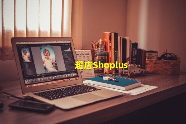 超店Shoplus_(超店shoplus怎么注销,超店shoplus老板)